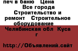 печ в баню › Цена ­ 3 000 - Все города Строительство и ремонт » Строительное оборудование   . Челябинская обл.,Куса г.